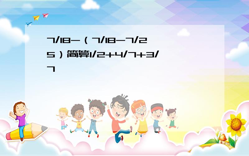 7/18-（7/18-7/25）简算1/2+4/7+3/7