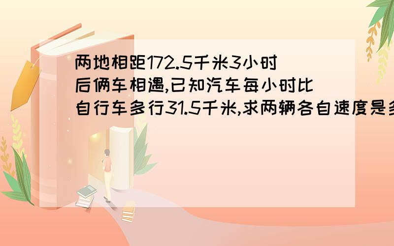 两地相距172.5千米3小时后俩车相遇,已知汽车每小时比自行车多行31.5千米,求两辆各自速度是多少?