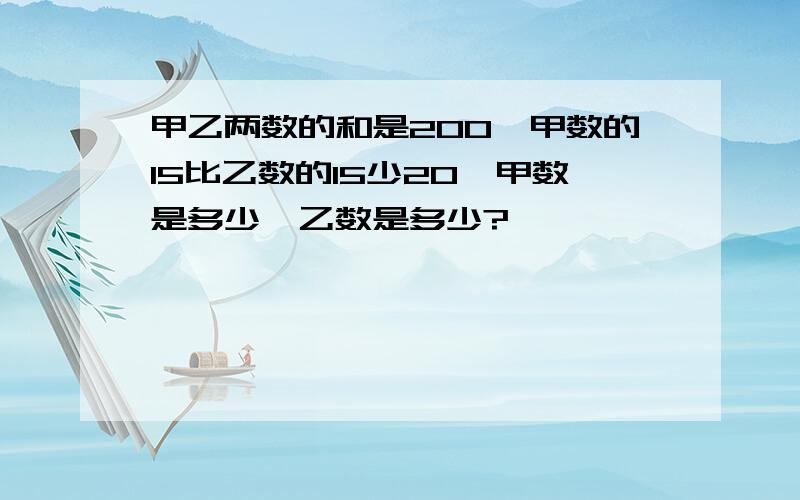 甲乙两数的和是200,甲数的15比乙数的15少20,甲数是多少,乙数是多少?