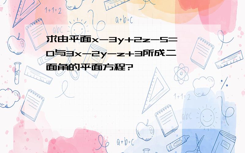 求由平面x-3y+2z-5=0与3x-2y-z+3所成二面角的平面方程?