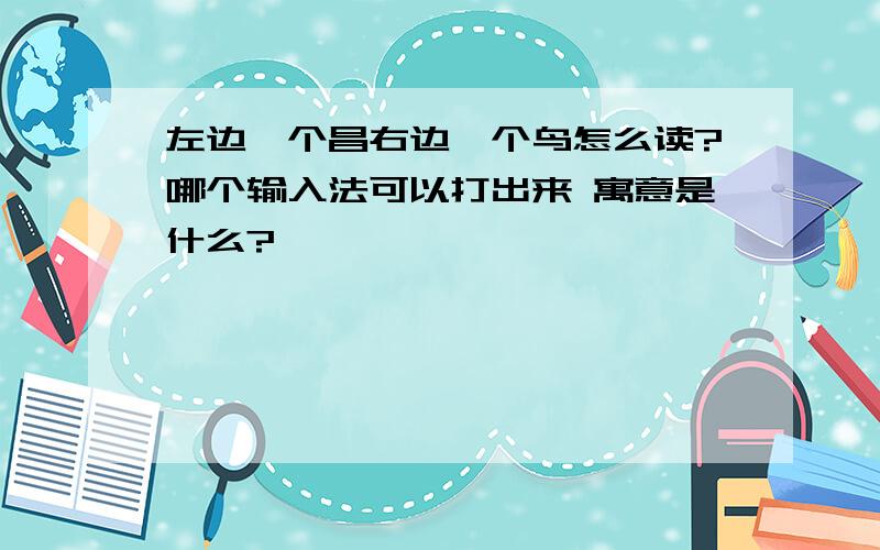 左边一个昌右边一个鸟怎么读?哪个输入法可以打出来 寓意是什么?