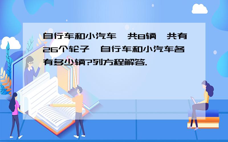 自行车和小汽车一共8辆,共有26个轮子,自行车和小汽车各有多少辆?列方程解答.