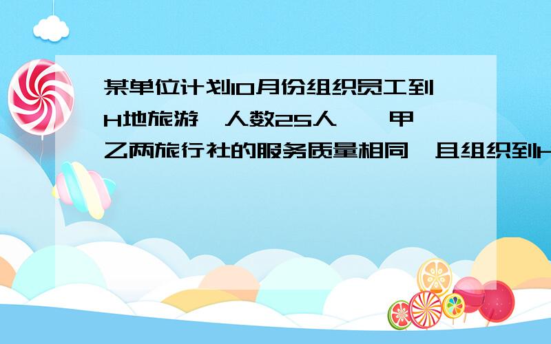 某单位计划10月份组织员工到H地旅游,人数25人……甲,乙两旅行社的服务质量相同,且组织到H地旅游的价格都是每人200元.该单位联系时,甲旅行社表示给予每位游客七五折优惠,乙旅行社表示可