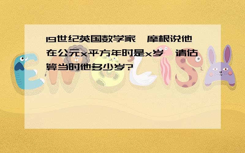 19世纪英国数学家狄摩根说他在公元x平方年时是x岁,请估算当时他多少岁?