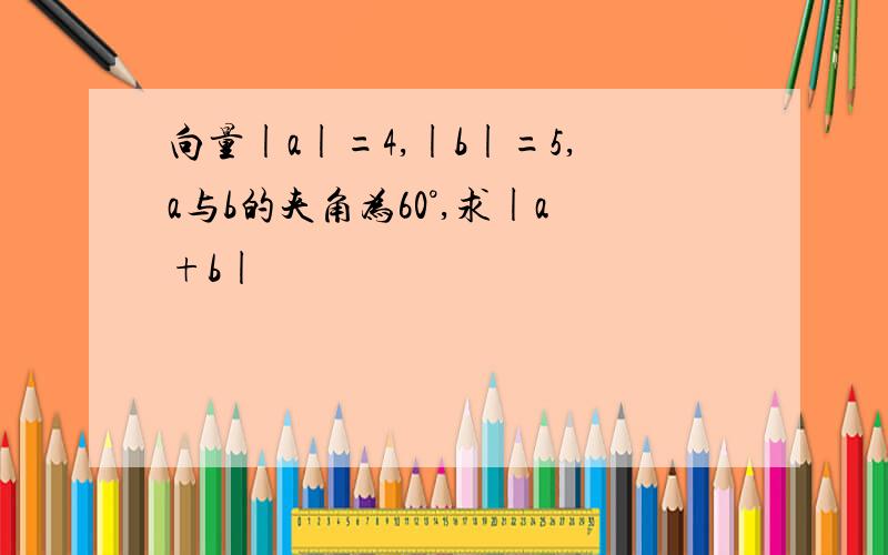 向量|a|=4,|b|=5,a与b的夹角为60°,求|a+b|