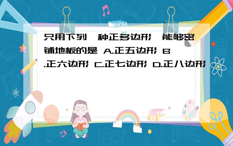 只用下列一种正多边形,能够密铺地板的是 A.正五边形 B.正六边形 C.正七边形 D.正八边形