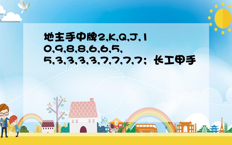 地主手中牌2,K,Q,J,10,9,8,8,6,6,5,5,3,3,3,3,7,7,7,7；长工甲手