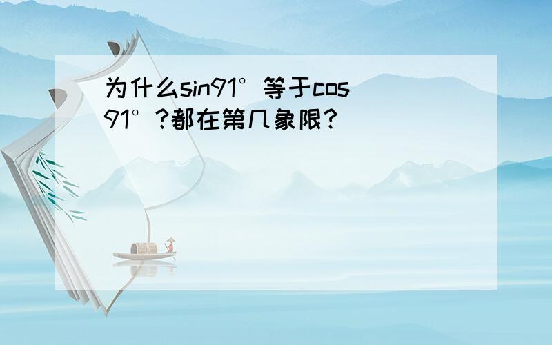 为什么sin91°等于cos91°?都在第几象限?