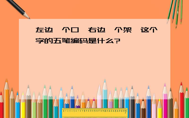 左边一个口,右边一个架,这个字的五笔编码是什么?