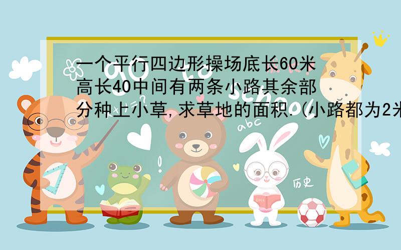 一个平行四边形操场底长60米高长40中间有两条小路其余部分种上小草,求草地的面积.(小路都为2米)