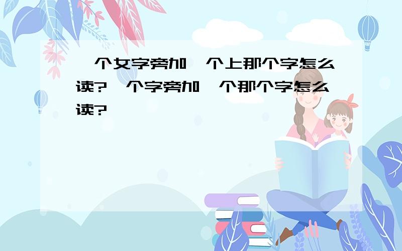 一个女字旁加一个上那个字怎么读?一个字旁加一个那个字怎么读?