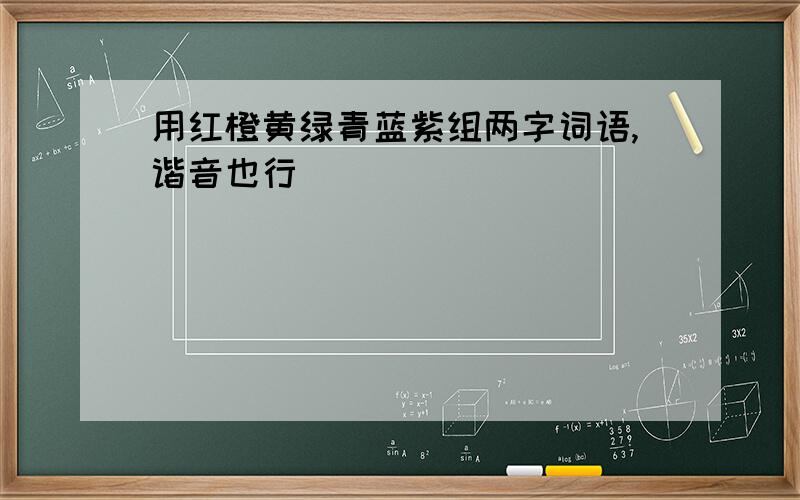 用红橙黄绿青蓝紫组两字词语,谐音也行