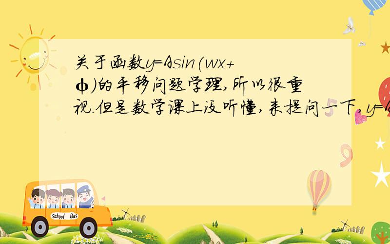 关于函数y=Asin(wx+φ)的平移问题学理,所以很重视.但是数学课上没听懂,来提问一下,y=Asin(wx+φ) 这个函数,就是平移多少,横坐标扩大多少 后我搞不懂.我感觉也说不清楚,就是帮我列下公式①当左