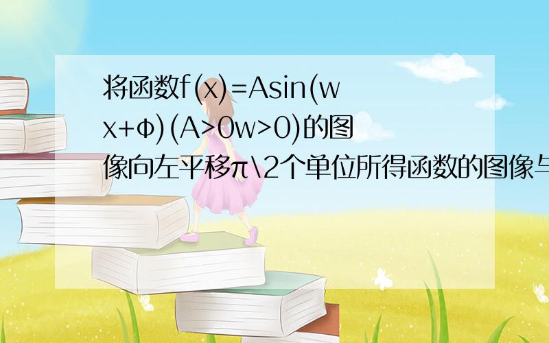 将函数f(x)=Asin(wx+φ)(A>0w>0)的图像向左平移π\2个单位所得函数的图像与函数y=f(x)的图象关于x轴对称则w的值不可能是A2 B4 C6 D8