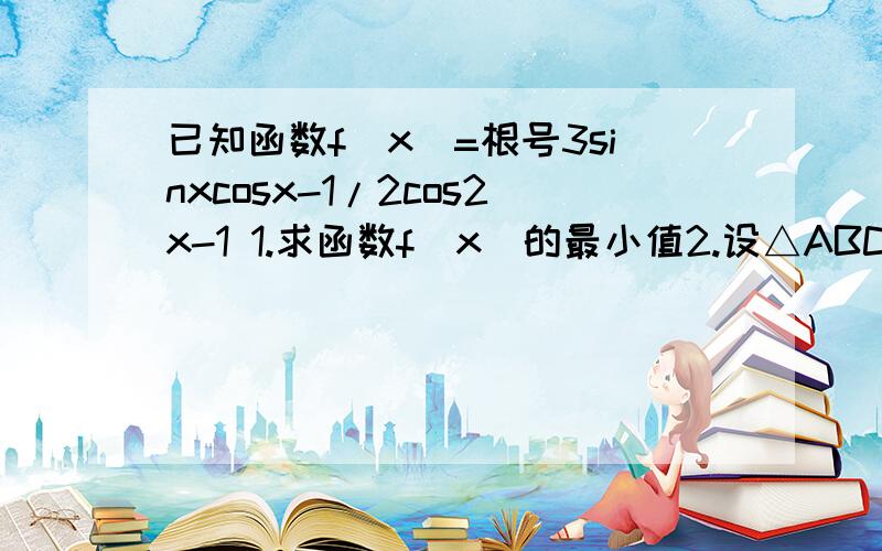 已知函数f(x)=根号3sinxcosx-1/2cos2x-1 1.求函数f(x)的最小值2.设△ABC的内角A,B,C所对的边分别是a,b,c,且c=根号7,f(C)=0,sinB=3sinA求△ABC面积