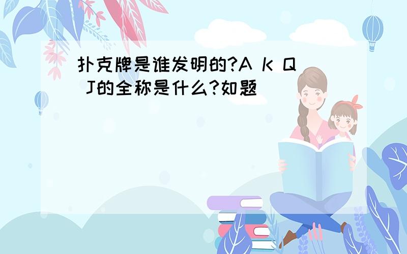 扑克牌是谁发明的?A K Q J的全称是什么?如题