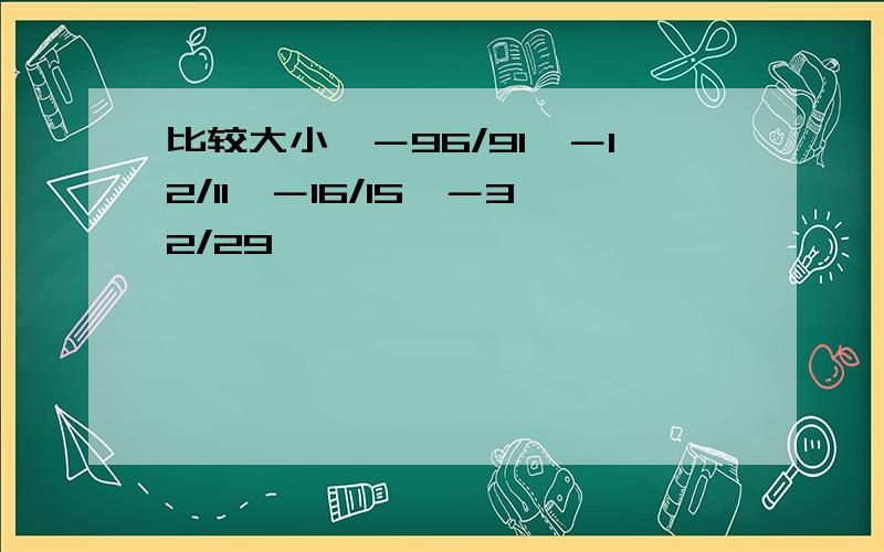 比较大小,－96/91,－12/11,－16/15,－32/29