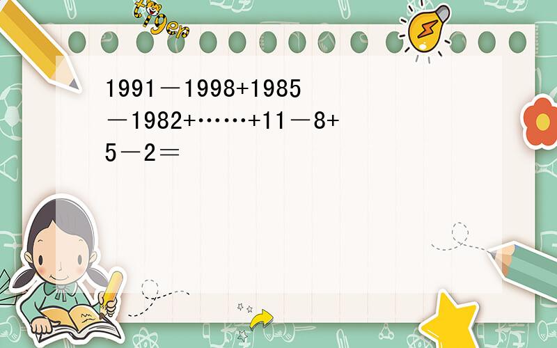 1991－1998+1985－1982+……+11－8+5－2＝