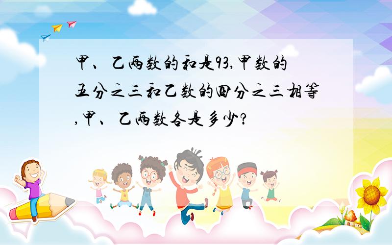 甲、乙两数的和是93,甲数的五分之三和乙数的四分之三相等,甲、乙两数各是多少?