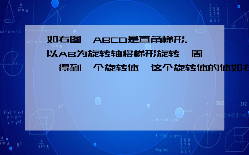 如右图,ABCD是直角梯形.以AB为旋转轴将梯形旋转一周,得到一个旋转体,这个旋转体的体如右图,ABCD是直角梯形.以AB为旋转轴将梯形旋转一周,得到一个旋转体,这个旋转体的体积是多少立方厘米?