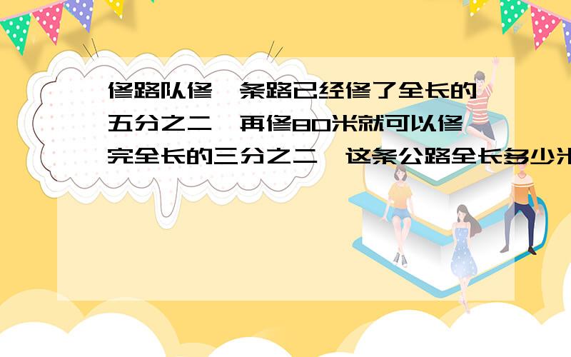 修路队修一条路已经修了全长的五分之二,再修80米就可以修完全长的三分之二,这条公路全长多少米?