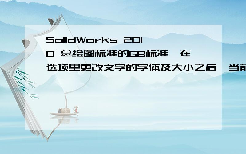 SolidWorks 2010 总绘图标准的GB标准,在选项里更改文字的字体及大小之后,当前的图纸有效,新建的图纸又变回原来的GB标准了,请问如何将这个标准更改后能够保存住啊,以便每次新建的图纸都是我