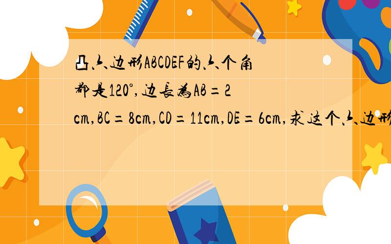 凸六边形ABCDEF的六个角都是120°,边长为AB=2cm,BC=8cm,CD=11cm,DE=6cm,求这个六边形的周长.[几何问题]