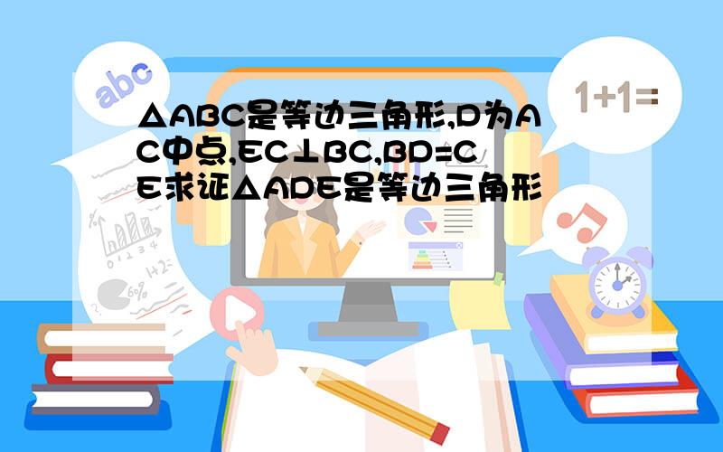 △ABC是等边三角形,D为AC中点,EC⊥BC,BD=CE求证△ADE是等边三角形