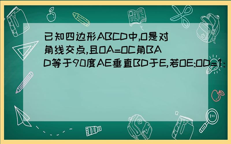 已知四边形ABCD中,O是对角线交点,且OA=OC角BAD等于90度AE垂直BD于E,若OE:OD=1：2,AE=根号3cm,则DE=?