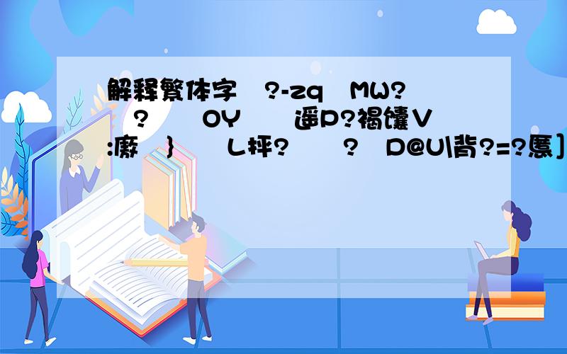 解释繁体字儾?-zqMW??甼OY靝旫遥P?褐馕∨:廒芖}稫墈L抨?澰?壦D@U\背?=?慝］努?r2u晖淂@仵?9Q鞍ж疈?.癧?b8DW鍡A傗Q浟?需k3?醲g氤%)?7!\2\猥2#€n濦?泉?n_]DM?B筐?M楔疴?铲魹?{rG[¨腵覴锣?毣珐匡l?妡?