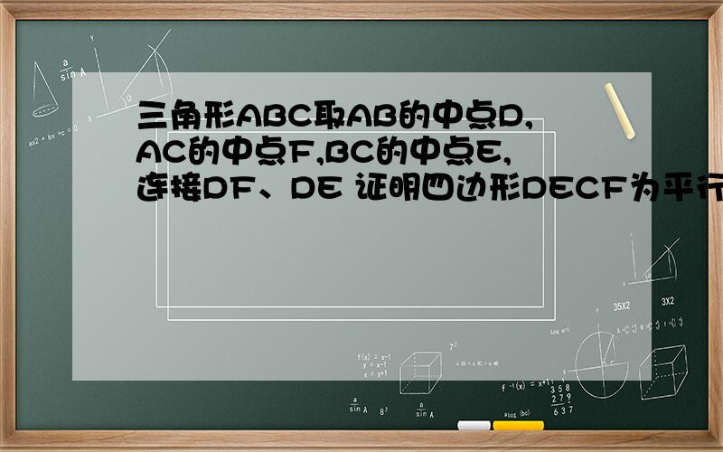 三角形ABC取AB的中点D,AC的中点F,BC的中点E,连接DF、DE 证明四边形DECF为平行四边形