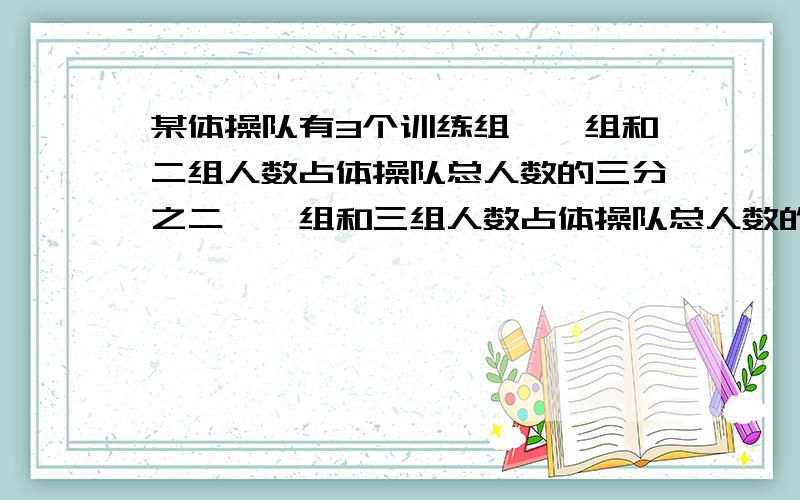 某体操队有3个训练组,一组和二组人数占体操队总人数的三分之二,一组和三组人数占体操队总人数的五分之三,一组有40人.体操队共有（ ）人.写出计算过程,并说出为什么?