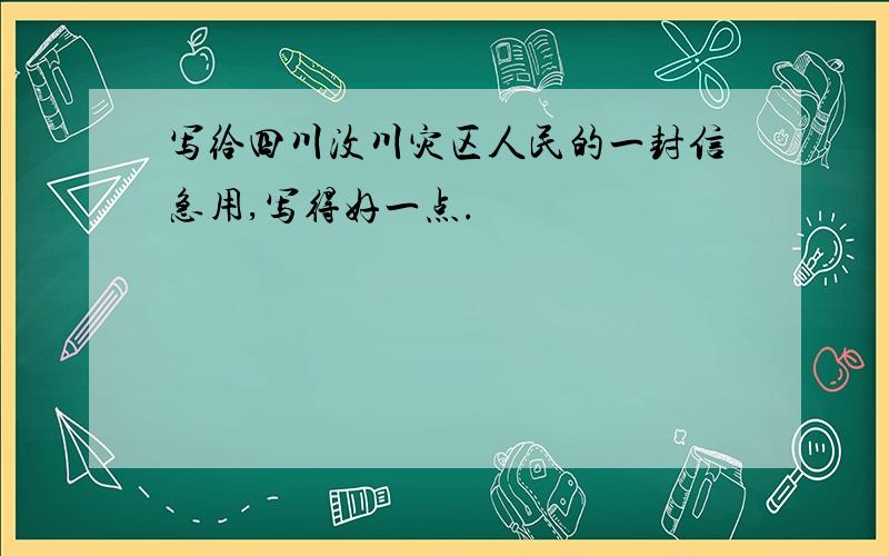 写给四川汶川灾区人民的一封信急用,写得好一点.