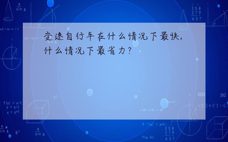 变速自行车在什么情况下最快,什么情况下最省力?