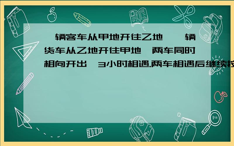 一辆客车从甲地开往乙地,一辆货车从乙地开往甲地,两车同时相向开出,3小时相遇.两车相遇后继续按原速度行驶一小时,这时客车行了全程的3/4,货车离甲地还有60千米,甲乙两地相距多少千米