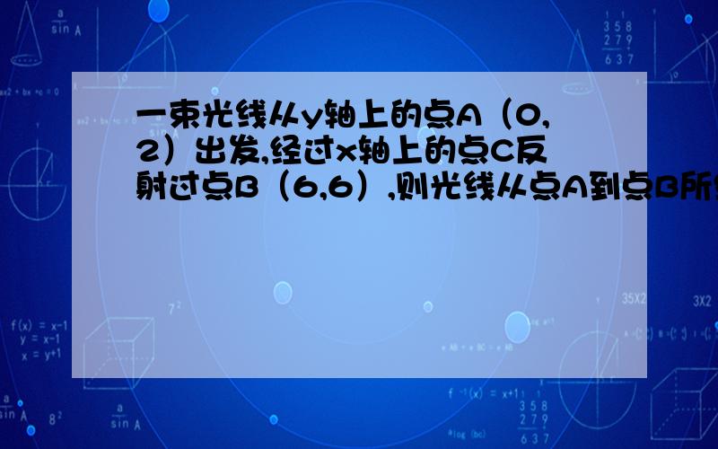 一束光线从y轴上的点A（0,2）出发,经过x轴上的点C反射过点B（6,6）,则光线从点A到点B所经过的路线长为A.4 B.6 C.8 D.10