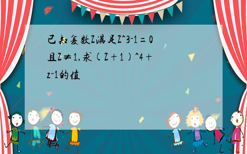 已知复数Z满足Z^3-1=0且Z≠1,求(Z+1)^4+z-1的值