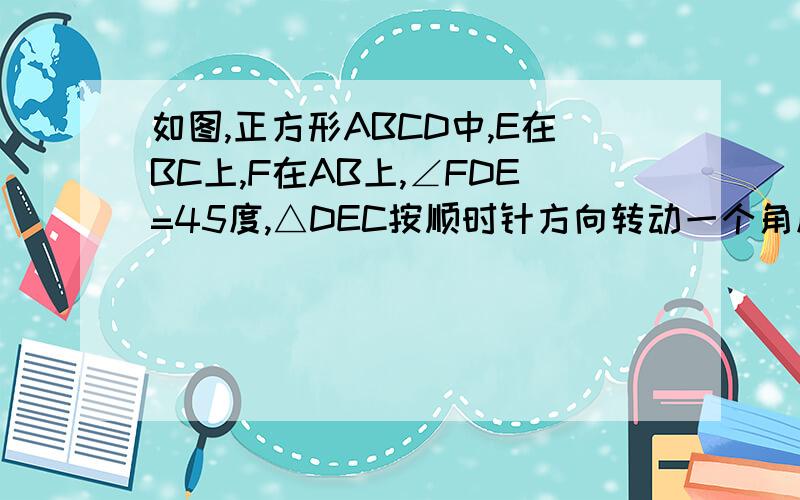 如图,正方形ABCD中,E在BC上,F在AB上,∠FDE=45度,△DEC按顺时针方向转动一个角度后成,△DGA.求∠GDE.