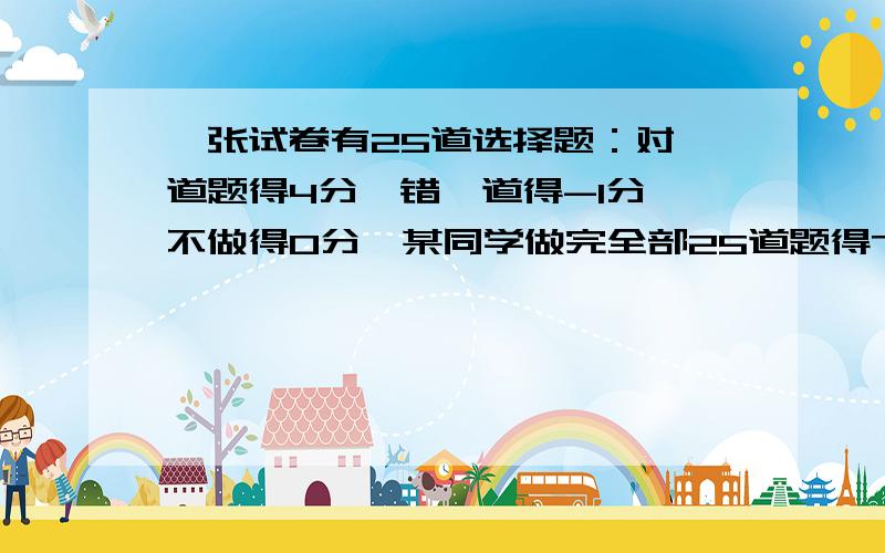 一张试卷有25道选择题：对一道题得4分,错一道得-1分,不做得0分,某同学做完全部25道题得70分,那么它做对题的数是多少?求具体过程,等量关系