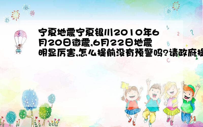 宁夏地震宁夏银川2010年6月20日微震,6月22日地震明显厉害,怎么提前没有预警吗?请政府提前预警吧,让广大人民提前有个心里准备吧.