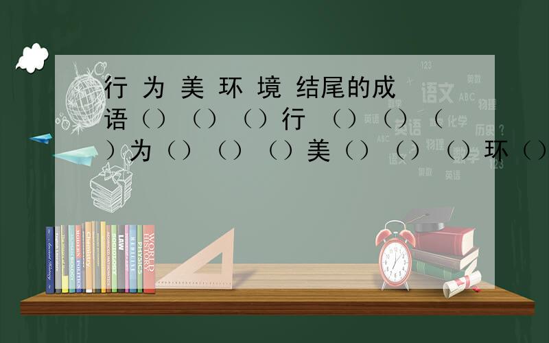 行 为 美 环 境 结尾的成语（）（）（）行 （）（）（）为（）（）（）美（）（）（）环（）（）（）境