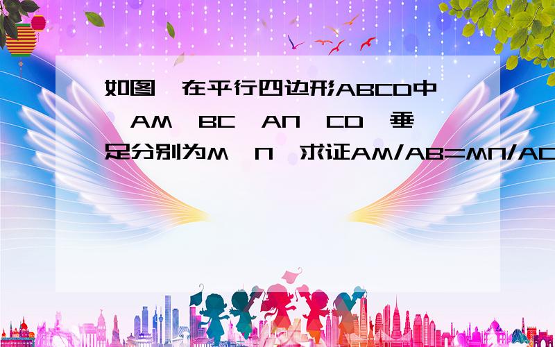 如图,在平行四边形ABCD中,AM⊥BC,AN⊥CD,垂足分别为M、N,求证AM/AB=MN/AC看图