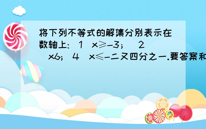 将下列不等式的解集分别表示在数轴上:（1）x≥-3；（2）x6;（4）x≤-二又四分之一.要答案和要有数轴表示给我看.