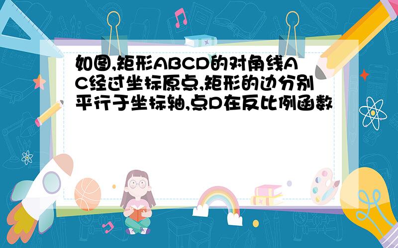 如图,矩形ABCD的对角线AC经过坐标原点,矩形的边分别平行于坐标轴,点D在反比例函数