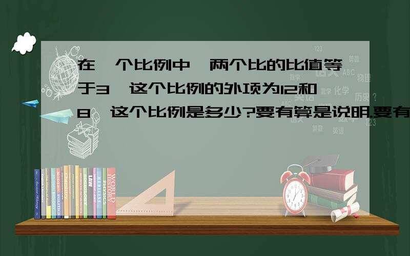 在一个比例中,两个比的比值等于3,这个比例的外项为12和8,这个比例是多少?要有算是说明.要有算式说明。