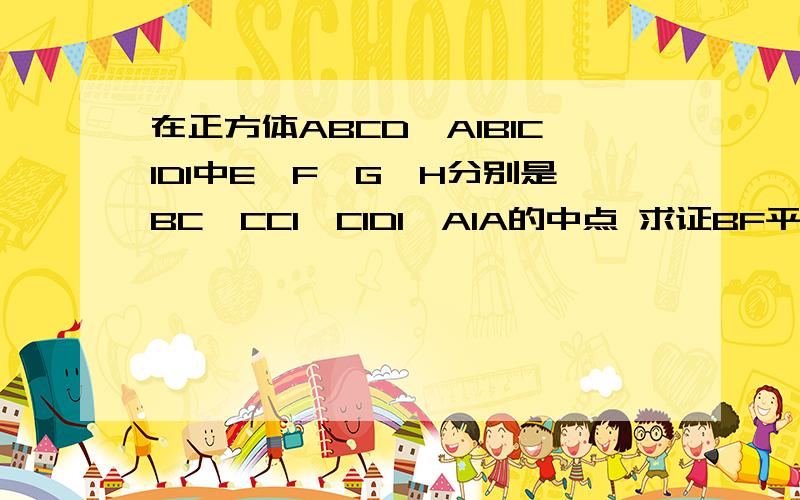 在正方体ABCD—A1B1C1D1中E,F,G,H分别是BC,CC1,C1D1,A1A的中点 求证BF平行于HD（2）EG平行于平面BB1D1D