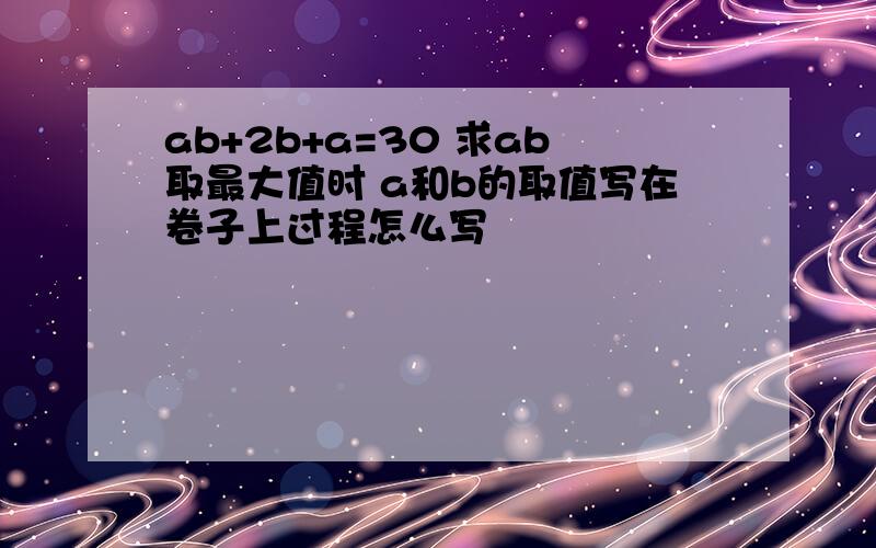 ab+2b+a=30 求ab取最大值时 a和b的取值写在卷子上过程怎么写