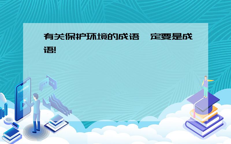 有关保护环境的成语一定要是成语!