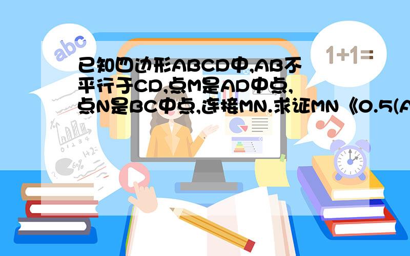 已知四边形ABCD中,AB不平行于CD,点M是AD中点,点N是BC中点,连接MN.求证MN《0.5(AB+CD)怎么做?