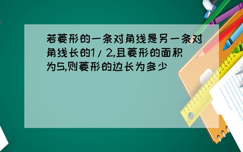 若菱形的一条对角线是另一条对角线长的1/2,且菱形的面积为S,则菱形的边长为多少